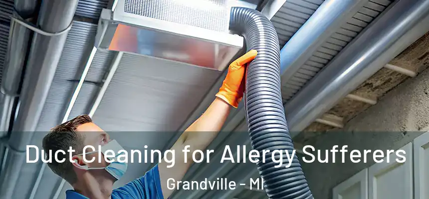  Duct Cleaning for Allergy Sufferers Grandville - MI