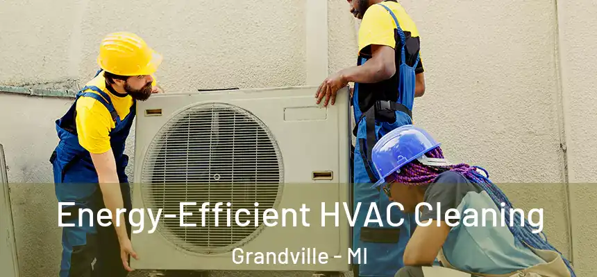  Energy-Efficient HVAC Cleaning Grandville - MI