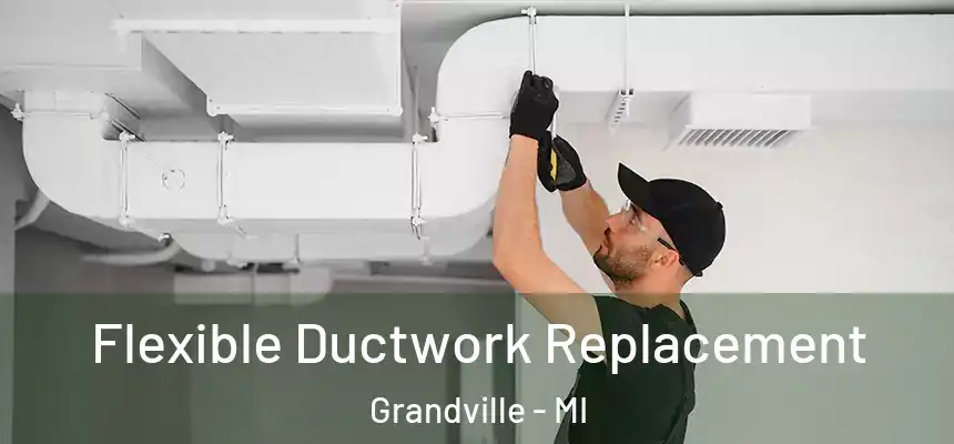  Flexible Ductwork Replacement Grandville - MI