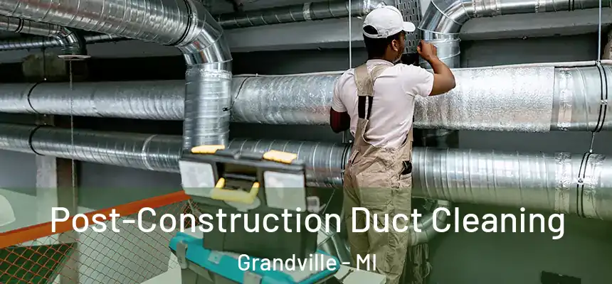  Post-Construction Duct Cleaning Grandville - MI